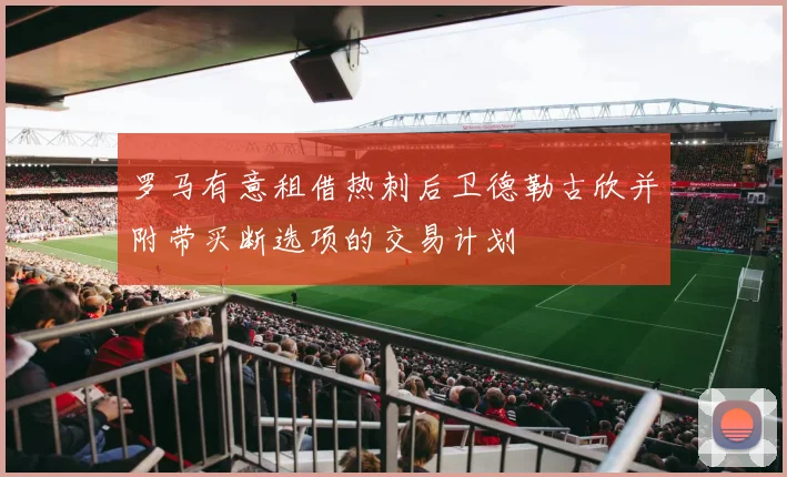 罗马有意租借热刺后卫德勒古欣并附带买断选项的交易计划