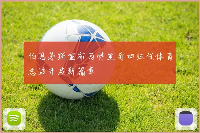伯恩茅斯宣布马特里奇回归任体育总监开启新篇章
