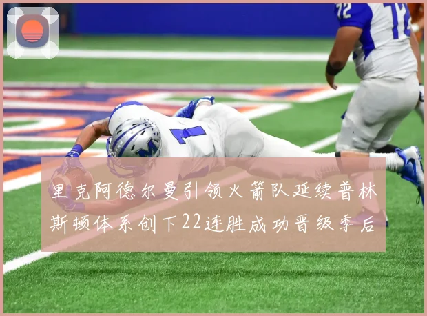 里克阿德尔曼引领火箭队延续普林斯顿体系创下22连胜成功晋级季后赛次轮