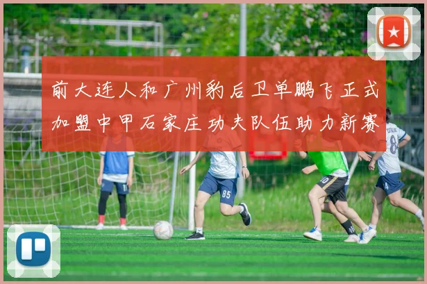 前大连人和广州豹后卫单鹏飞正式加盟中甲石家庄功夫队伍助力新赛季