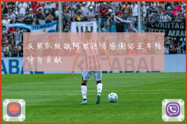 灰熊队致敬阿尔达马感谢你五年陪伴与贡献