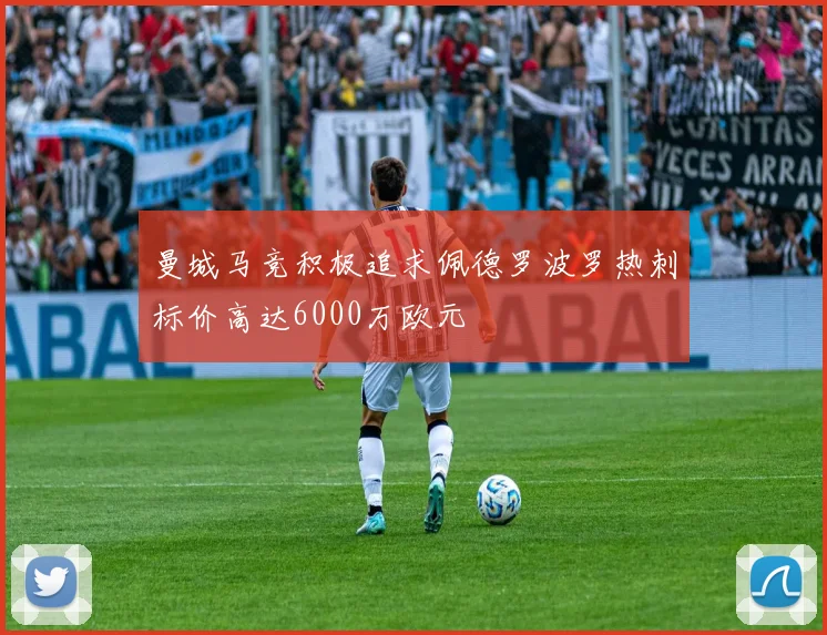 曼城马竞积极追求佩德罗波罗热刺标价高达6000万欧元