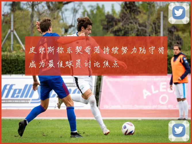 皮尔斯称东契奇若持续努力防守将成为最佳球员讨论焦点