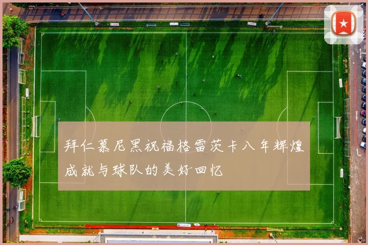 拜仁慕尼黑祝福格雷茨卡八年辉煌成就与球队的美好回忆