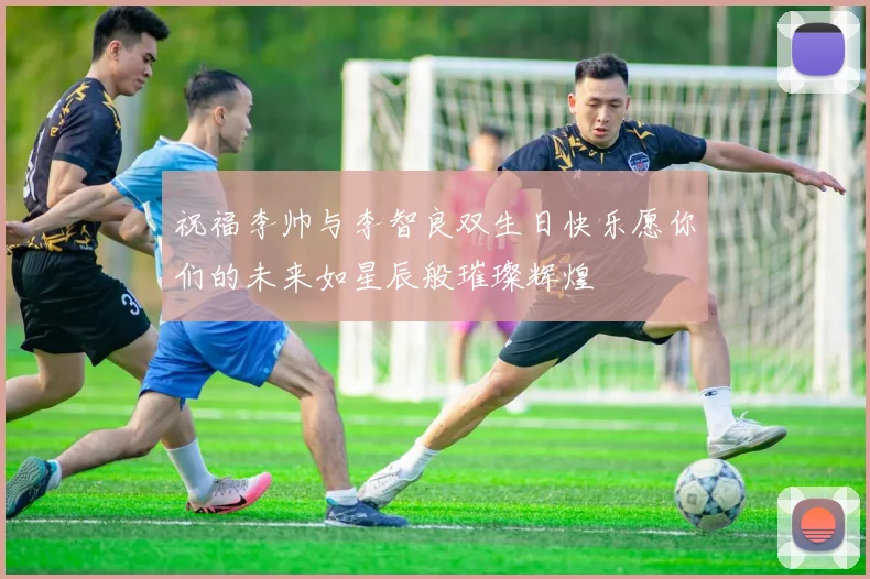 祝福李帅与李智良双生日快乐愿你们的未来如星辰般璀璨辉煌